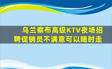 乌兰察布高级KTV夜场招聘促销员不满意可以随时走